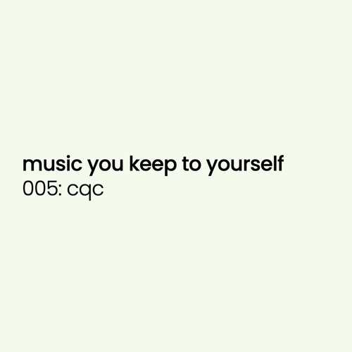 music you keep to yourself 005: cqc