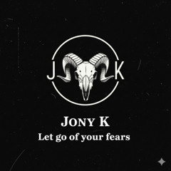 Let go Of Your Fears  - Jony K