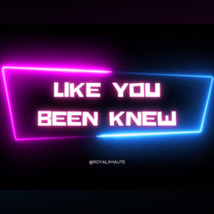 Like You Been Knew
