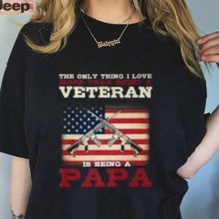 The Only Thing I Love Veteran Is Being A Papa Shirt