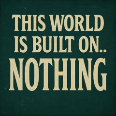 This World is Built On... Nothing