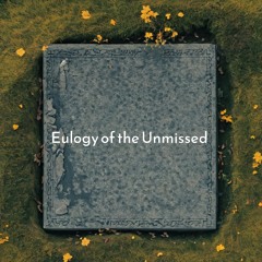 Eulogy of the Unmissed