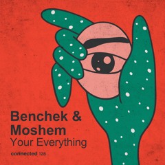 Benchek & Moshem  - Your Everything (connected 128)