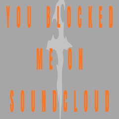 YOU BLOCKED ME ON SOUNDCLOUD