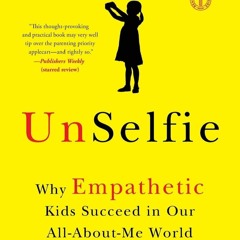 READ PDF UnSelfie: Why Empathetic Kids Succeed in Our All-About-Me World DOWNLOA