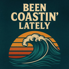 been coastin’ lately