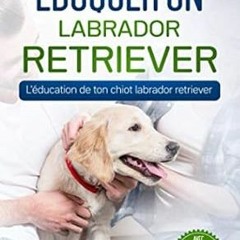 [*Doc] Eduquer un labrador retriever: L'éducation de ton chiot labrador retriever (French Editi
