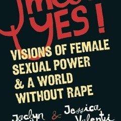 +#Yes Means Yes!: Visions of Female Sexual Power and A World Without Rape BY: Jaclyn Friedman %