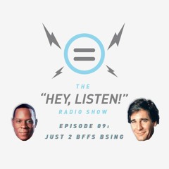 The Hey, Listen! Radio Show Episode 09: Just 2 BFFs BSing