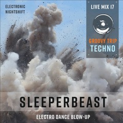 SLEEPERBEAST - Live Mix 17 - GROOVY TRIP TECHNO - Electro Dance Blow-Up