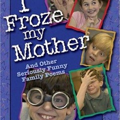 get⚡[PDF]❤ I Froze My Mother: And Other Seriously Funny Family Poems