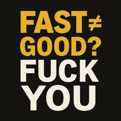 Fast ≠ Good? Fuck You
