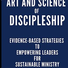 #$ The Art and Science of Discipleship, Evidence-Based Strategies to Empowering Leaders for Sus