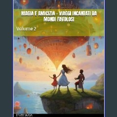 PDF [READ] 📕 MAGIA E AMICIZIA - VIAGGI INCANTATI DA MONDI FAVOLOSI: Volume 2 (Italian Edition) Rea