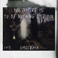 YOU INSPIRE ME TO BE NOTHING LIKE YOU.
