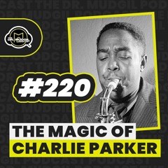 Episode 220 - THE MAGIC OF CHARLIE PARKER