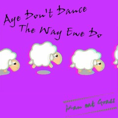 Aye Don't Dance The Way Ewe Do
