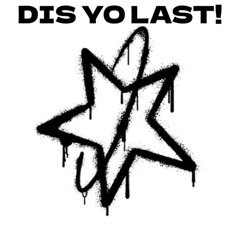DIS YO LAST! ( OUT ON ALL PLATFORMS )
