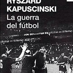 La guerra del fútbol de Ryszard Kapuściński