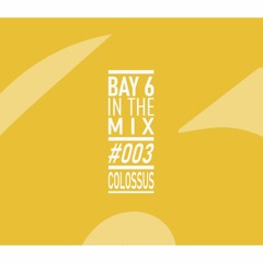 Bay 6, In The Mix #003 - Colossus