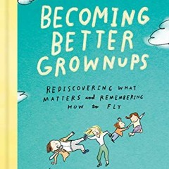 [ACCESS] EBOOK 📭 Becoming Better Grownups: Rediscovering What Matters and Rememberin