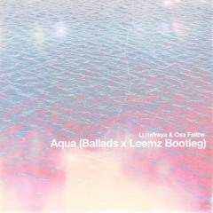 Lunafreya & Osa Faithe - Aqua  (Ballads & Leemz Bootleg)