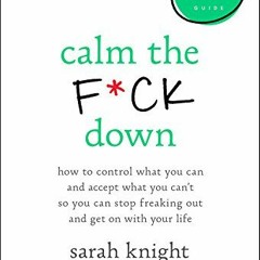 FREE[Download]* Calm the F*ck Down: How to Control What You Can and Accept What You Can't So You Ca