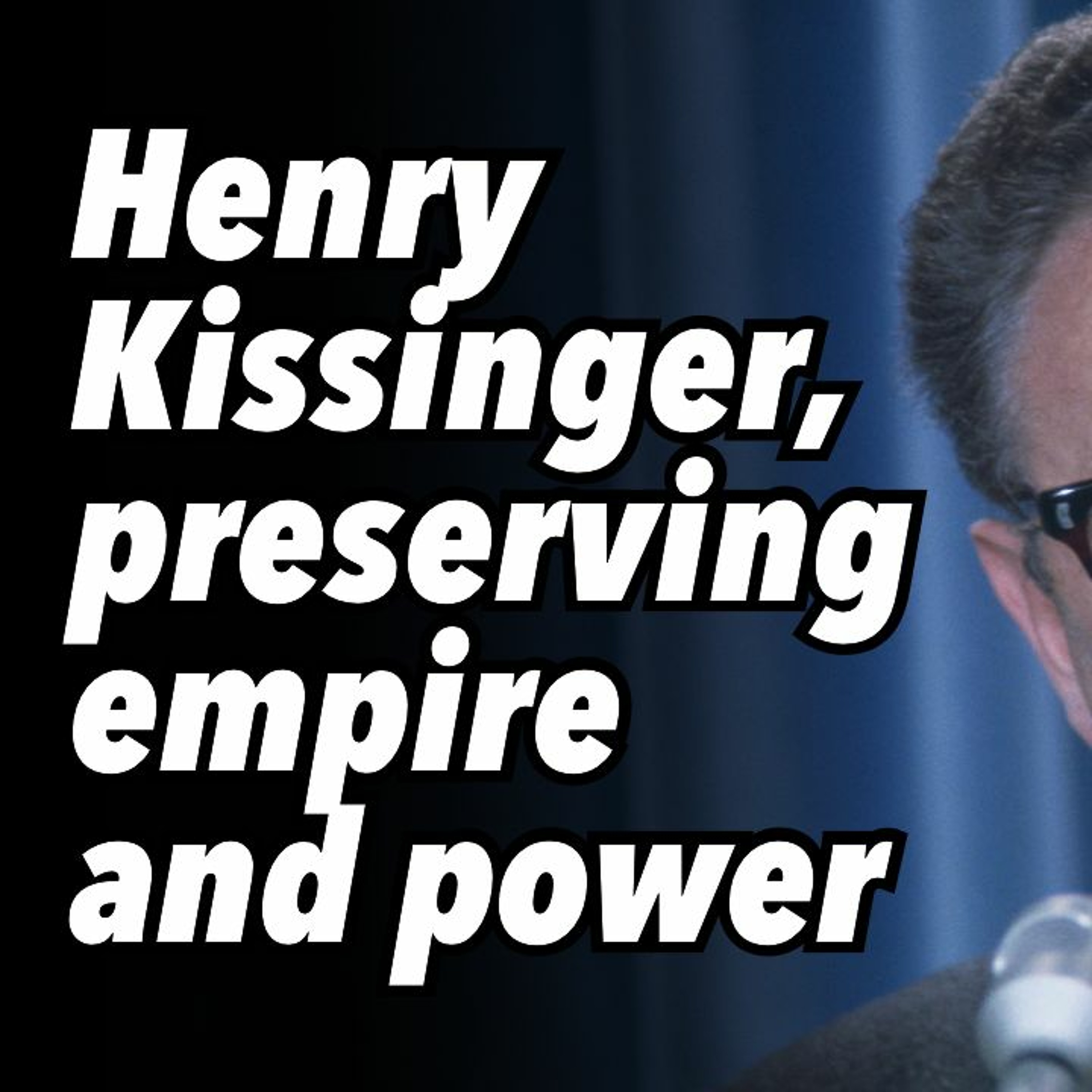 Henry Kissinger, preserving empire and power