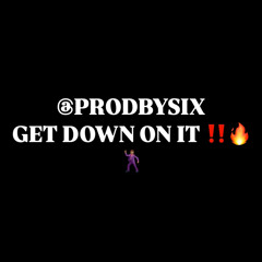 @PRODBYSIX  - GET DOWN ON IT !!