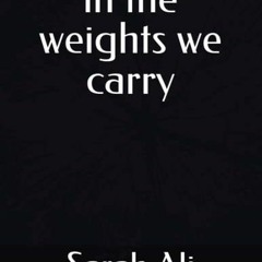 GET EPUB KINDLE PDF EBOOK in the weights we carry by  Sarah Ali ✏️