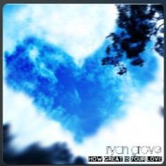 How Great is Your Love - 2010 Ryan Grove