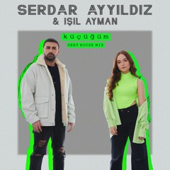 Serdar AYYILDIZ & Işıl AYMAN - Küçüğüm ( Deep House Mix )