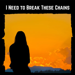 I Need to Break These Chains