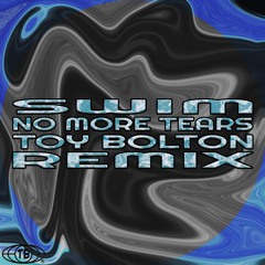 SWIM - No More Tears (TOY BOLTON Remix) [Free DL]