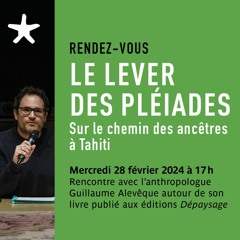 "Le lever des Pléiades" avec l’anthropologue Guillaume Alevêque le 28/02/24
