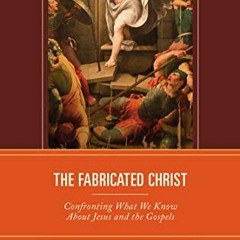 Get EBOOK 📦 The Fabricated Christ: Confronting What We Know About Jesus and the Gosp