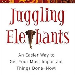 ⚡PDF⚡ Juggling Elephants: An Easier Way to Get Your Most Important Things Done--Now!