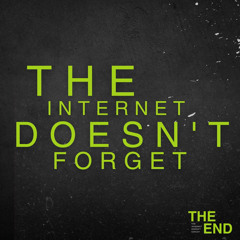 The End (The Internet Doesn’t Forget)