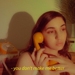 you don't make me better