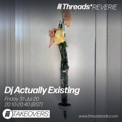 Dj Actually Existing (Threads*Reverie) - 31-Jul-20