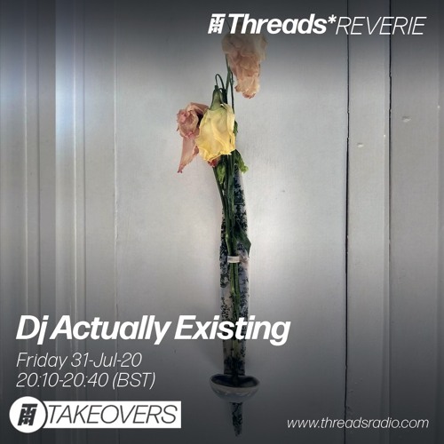 Dj Actually Existing (Threads*Reverie) - 31-Jul-20