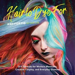 Open PDF Hair to Dye For: DIY Tutorials for Modern Mermaids, Creative Cosplay, and Everyday Glamour