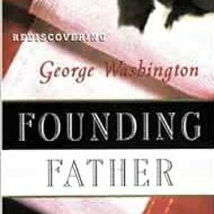 [Access] KINDLE PDF EBOOK EPUB Founding Father: Rediscovering George Washington by Richard Brookhise