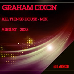 Graham Dixon - ( All Things House Mix ) - August 2023