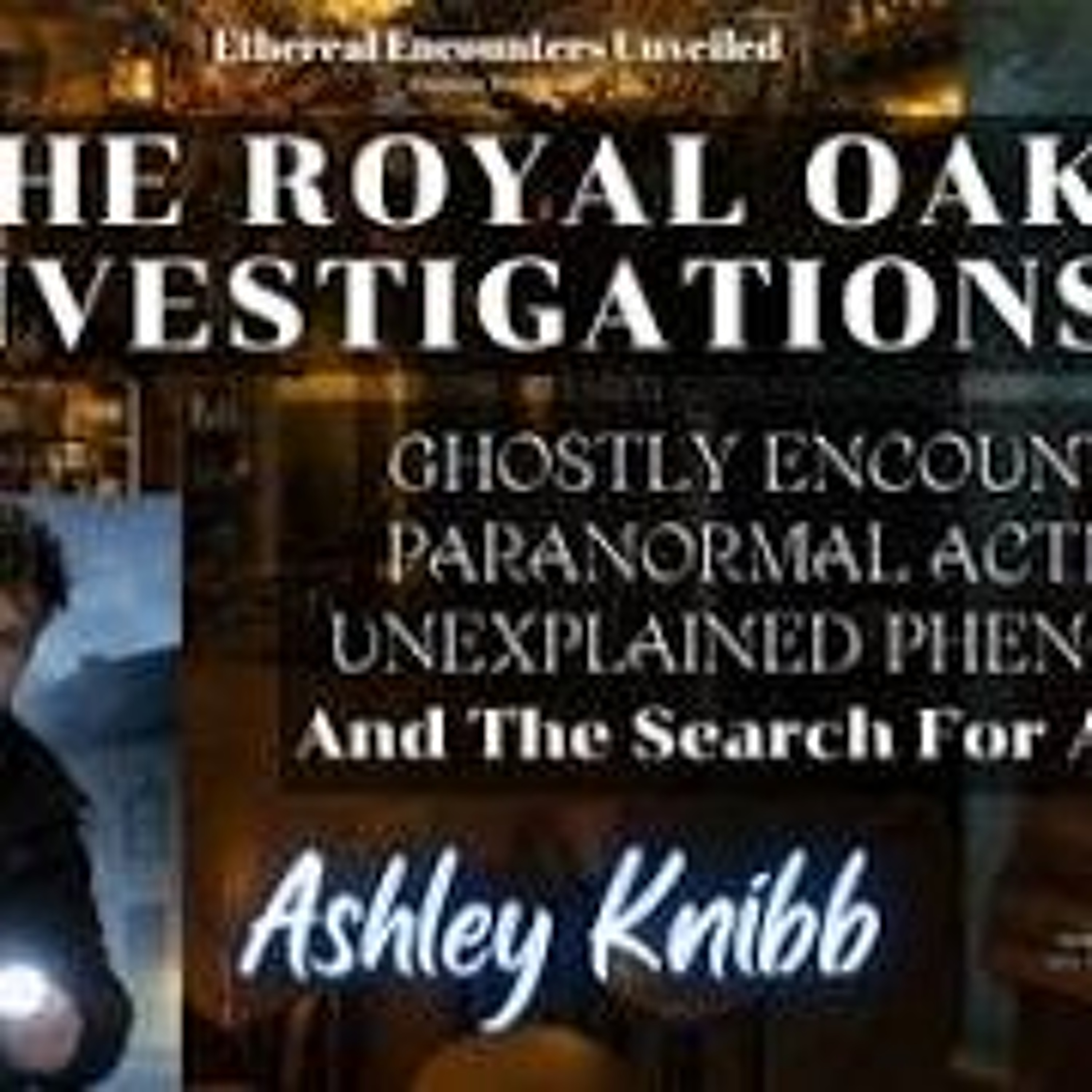 Ethereal Encounters- Royal Oak Investigations_ Ghostly Encounters_ Paranormal Activity -Ashley Knibb episode artwork