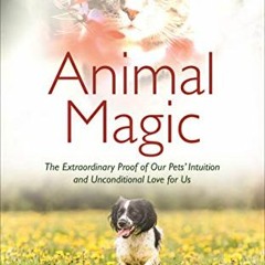 [Read] EBOOK EPUB KINDLE PDF Animal Magic: The Extraordinary Proof of Our Pets' Intuition and Uncond