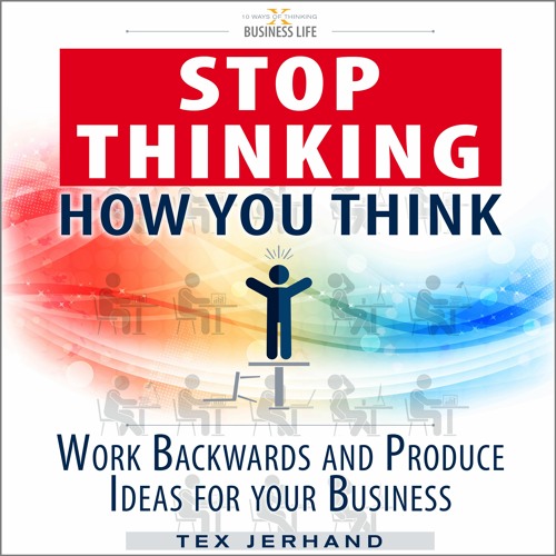 03 - Stop thinking how you think.: Work backwards and produce ideas for your business