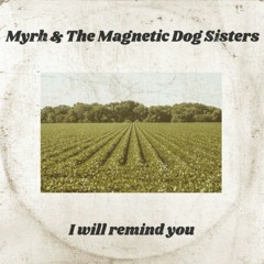 "I Will Remind You"  Myrh & The Magnetic Dog Sisters