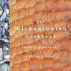 [Get] [EPUB KINDLE PDF EBOOK] The Wickaninnish Cookbook: Rustic Elegance on Nature's