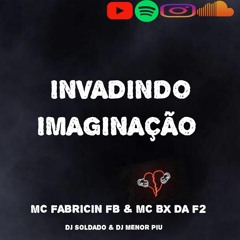 INVADINDO IMAGINAÇÃO - MC FABRICIN FB & MC BX DA F2 - DJ SOLDADO & DJ MENOR PIU